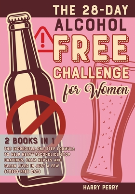 The 28-Day Alcohol-Free Challenge for Women [2 in 1]: The Incredible One-Step Formula to Help Heavy Alcoholics Stop Cravings, Calm Nerves and Clean Li Cover Image