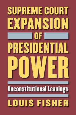 Supreme Court Expansion of Presidential Power: Unconstitutional Leanings By Louis Fisher Cover Image