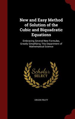 New and Easy Method of Solution of the Cubic and Biquadratic Equations: Embracing Several New Formulas, Greatly Simplifying This Department of Mathema Cover Image