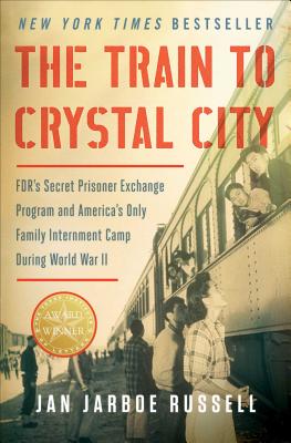 The Train to Crystal City: FDR's Secret Prisoner Exchange Program and America's Only Family Internment Camp During World War II By Jan Jarboe Russell Cover Image