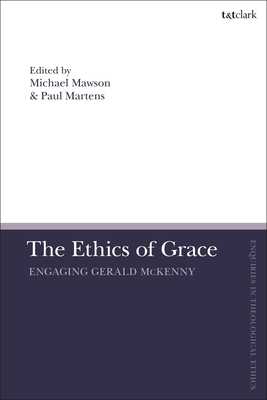 The Ethics of Grace: Engaging Gerald McKenny (T&t Clark Enquiries in Theological Ethics) By Paul Martens (Editor), Brian Brock (Editor), Michael Mawson (Editor) Cover Image