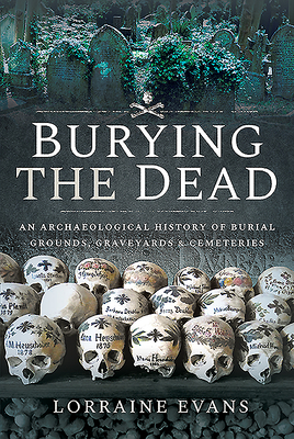 Burying the Dead: An Archaeological History of Burial Grounds, Graveyards and Cemeteries By Lorraine Evans Cover Image
