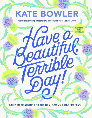 Have a Beautiful, Terrible Day!: Daily Meditations for the Ups, Downs & In-Betweens By Kate Bowler Cover Image