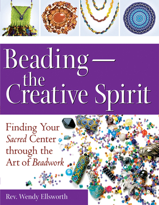 Beading--The Creative Spirit: Finding Your Sacred Center Through the Art of Beadwork Cover Image