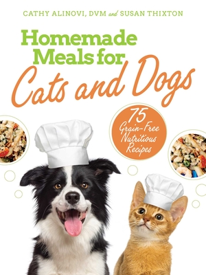 Homemade Meals for Cats and Dogs: 75 Grain-Free Nutritious Recipes By Cathy Alinovi, Susan Thixton Cover Image