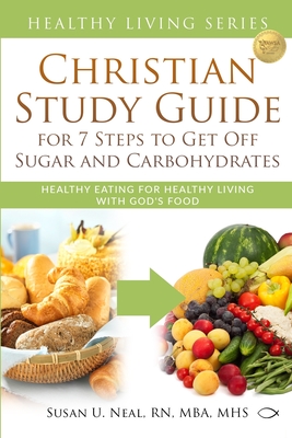 Christian Study Guide for 7 Steps to Get Off Sugar and Carbohydrates: Healthy Eating for Healthy Living with God's Food By Susan U. Neal Cover Image