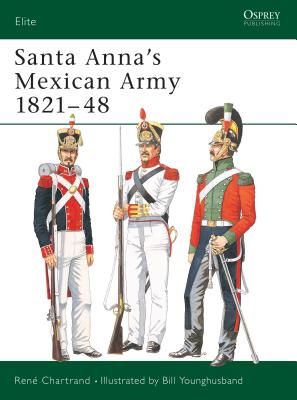 Santa Anna’s Mexican Army 1821–48 (Elite) By René Chartrand, Bill Younghusband (Illustrator) Cover Image