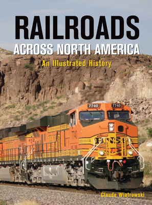 Railroads Across North America: An Illustrated History By Claude Wiatrowski Cover Image