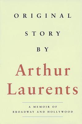 Original Story By: A Memoir of Broadway and Hollywood (Applause Books) By Arthur Laurents Cover Image