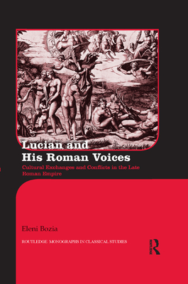 Lucian and His Roman Voices: Cultural Exchanges and Conflicts in the Late Roman Empire (Routledge Monographs in Classical Studies) Cover Image