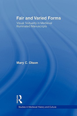 Fair and Varied Forms: Visual Textuality in Medieval Illustrated Manuscripts (Studies in Medieval History and Culture #15) By Mary C. Olson Cover Image