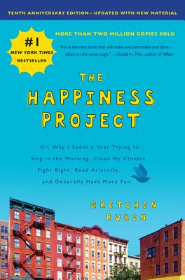 The Happiness Project, Tenth Anniversary Edition: Or, Why I Spent a Year Trying to Sing in the Morning, Clean My Closets, Fight Right, Read Aristotle, and Generally Have More Fun Cover Image