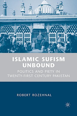 Islamic Sufism Unbound: Politics and Piety in Twenty-First Century Pakistan By R. Rozehnal Cover Image