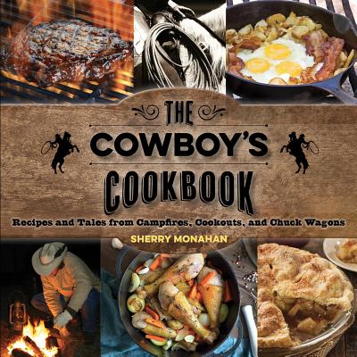 The Cowboy's Cookbook: Recipes and Tales from Campfires, Cookouts, and Chuck Wagons Cover Image