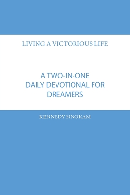 Living a Victorious Life: A Two-in-One Daily Devotional Guide for Dreamers By Kennedy Nnokam Cover Image