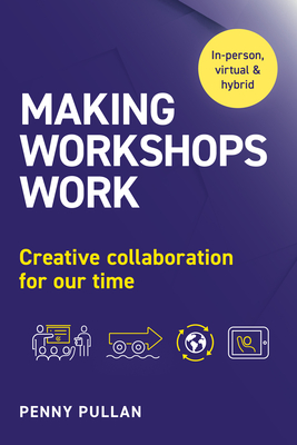 Making Workshops Work: Creative Collaboration for Our Time By Penny Pullan Cover Image