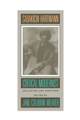 Sadakichi Hartmann: Critical Modernist (Lannan Series #1) By Sadakichi Hartmann, Jane Calhoun Weaver (Editor) Cover Image