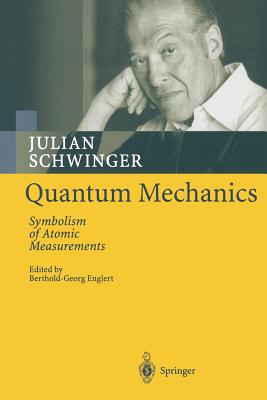 Quantum Mechanics: Symbolism of Atomic Measurements By Julian Schwinger, Berthold-Georg Englert (Editor) Cover Image