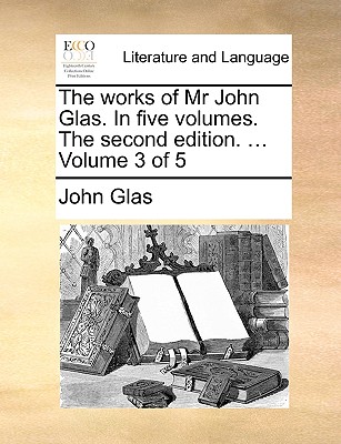 Cover for The Works of MR John Glas. in Five Volumes. the Second Edition. ... Volume 3 of 5