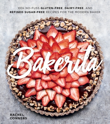 Bakerita: 100+ No-Fuss Gluten-Free, Dairy-Free, and Refined Sugar-Free Recipes for the Modern Baker By Rachel Conners Cover Image