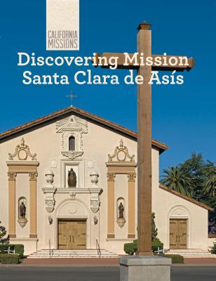 Discovering Mission Santa Clara de Asís (California Missions) By Sofia Nunes Cover Image