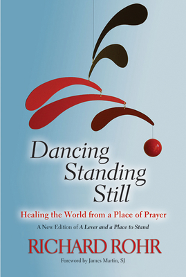 Dancing Standing Still: Healing the World from a Place of Prayer By Richard Rohr, James Martin (Foreword by) Cover Image
