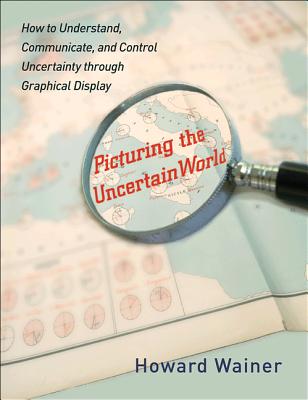 Picturing the Uncertain World: How to Understand, Communicate, and Control Uncertainty Through Graphical Display Cover Image