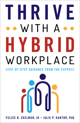 Thrive with a Hybrid Workplace: Step-by-Step Guidance from the Experts By Felice Ekelman, Julie Kantor Cover Image