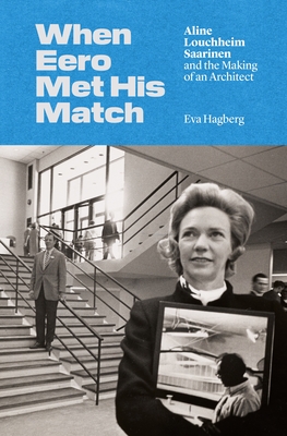 When Eero Met His Match: Aline Louchheim Saarinen and the Making of an Architect By Eva Hagberg Cover Image