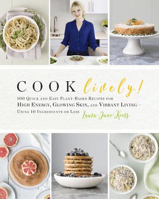 Cook Lively!: 100 Quick and Easy Plant-Based Recipes for High Energy, Glowing Skin, and Vibrant Living-Using 10 Ingredients or Less Cover Image