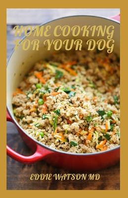 Home Cooking for Your Dog: The Complete And Essential Guide And Maximizing Health with Whole Foods