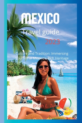 Mexico travel guide 2023: Culture and Tradition: Immersing Yourself in Mexico's Rich Heritage Cover Image