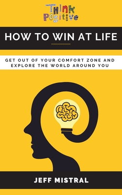 How to Win at Life: Get Out of Your Comfort Zone and Explore the World Around You By Jeff Mistral Cover Image