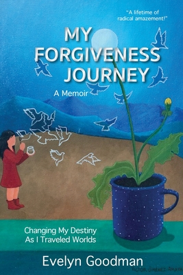 My Forgiveness Journey: Changing My Destiny As I Traveled Worlds, A Memoir By Evelyn Goodman Cover Image