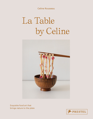 La Table by Celine: Exquisite Food Art that Brings Nature to the Plate Cover Image