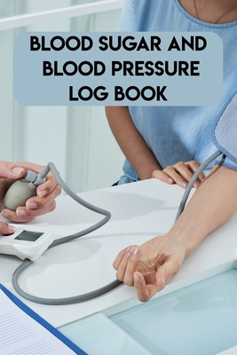 Blood Sugar And Blood Pressure Log Book: Blood Sugar And Blood Pressure Log Book, Blood Pressure Daily Log Book. 120 Story Paper Pages. 6 in x 9 in Co Cover Image