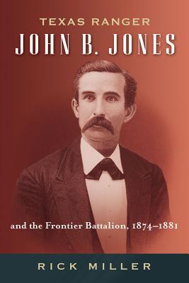 Texas Ranger John B. Jones and the Frontier Battalion, 1874-1881 (Frances B. Vick Series #9) By Rick Miller Cover Image
