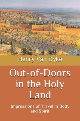 Out-of-Doors in the Holy Land: Impressions of Travel in Body and Spirit By Henry Van Dyke Cover Image