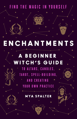 Enchantments: Find the Magic in Yourself: A Beginner Witch's Guide By Mya Spalter, Caroline Paquita (Illustrator) Cover Image