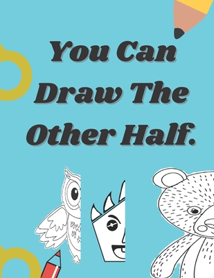 You Can Draw The Other Half.: Easy and fun drawing activity book