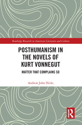 Posthumanism in the Novels of Kurt Vonnegut: Matter That Complains So (Routledge Research in American Literature and Culture)