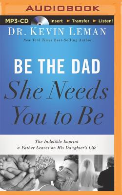 Be the Dad She Needs You to Be: The Indelible Imprint a Father Leaves on His Daughter's Life Cover Image