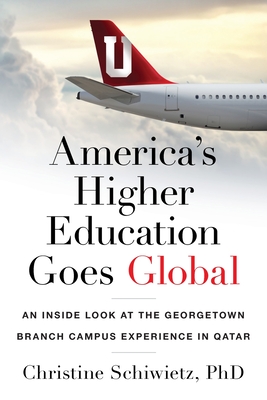 America's Higher Education Goes Global: An Inside Look at the Georgetown Branch Campus Experience in Qatar By Christine Schiwietz Cover Image