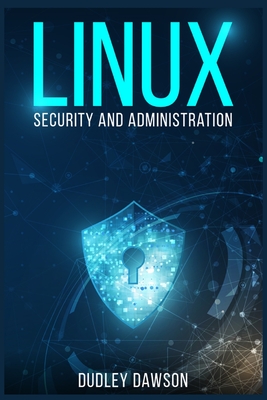 Linux Security and Administration: The Essentials and Operating System, Command-Line, and Networking (2022 Guide for Beginners) By Dudley Dawson Cover Image