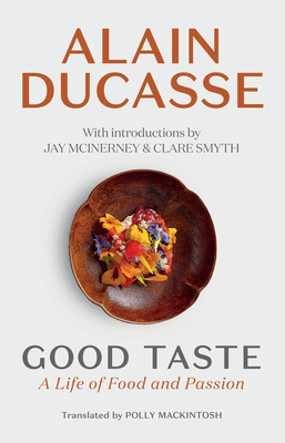 Good Taste: A Life of Food and Passion By Alain Ducasse, Jay McInerney (Introduction by), Clare Smyth (Introduction by) Cover Image