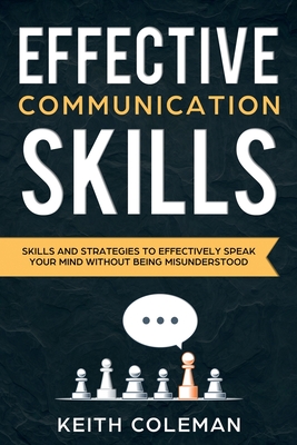 Effective Communication: Skills and Strategies to Effectively Speak Your Mind Without Being Misunderstood By Keith Coleman Cover Image