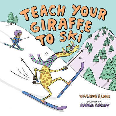 Teach Your Giraffe to Ski By Viviane Elbee, Danni Gowdy (Illustrator) Cover Image