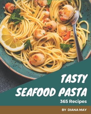 365 Tasty Seafood Pasta Recipes: A Highly Recommended Seafood Pasta Cookbook By Diana May Cover Image