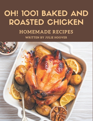 Oh! 1001 Homemade Baked and Roasted Chicken Recipes: A Homemade Baked and Roasted Chicken Cookbook You Won't be Able to Put Down Cover Image