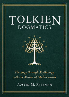 Tolkien Dogmatics: Theology Through Mythology with the Maker of Middle-Earth By Austin M. Freeman Cover Image